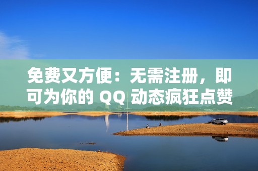 免费又方便：无需注册，即可为你的 QQ 动态疯狂点赞