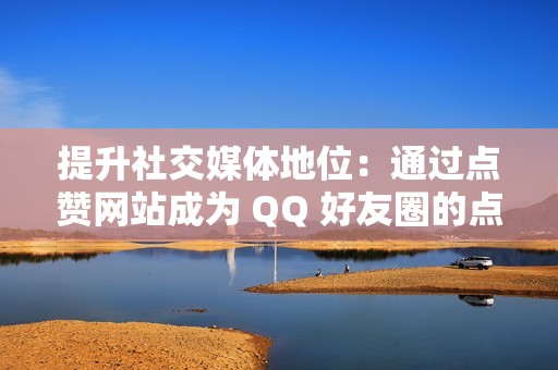 提升社交媒体地位：通过点赞网站成为 QQ 好友圈的点赞王