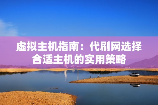 虚拟主机指南：代刷网选择合适主机的实用策略