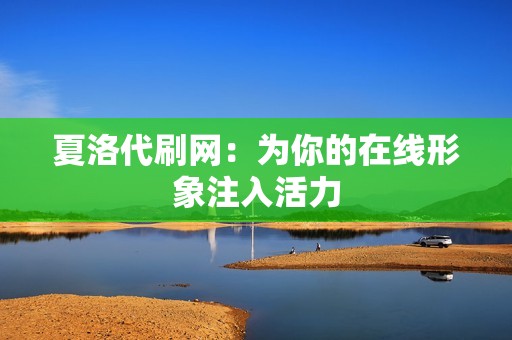 夏洛代刷网：为你的在线形象注入活力