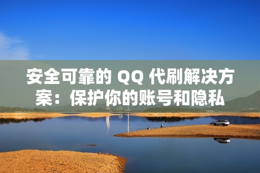 安全可靠的 QQ 代刷解决方案：保护你的账号和隐私