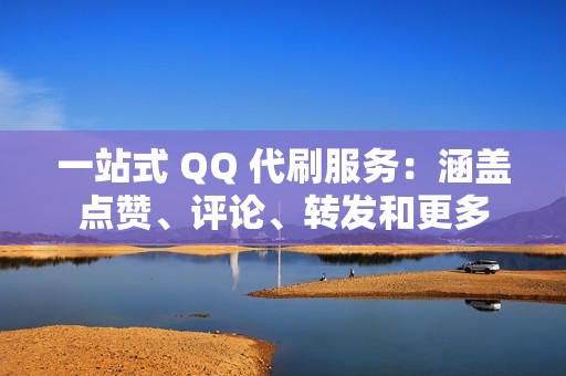 一站式 QQ 代刷服务：涵盖点赞、评论、转发和更多