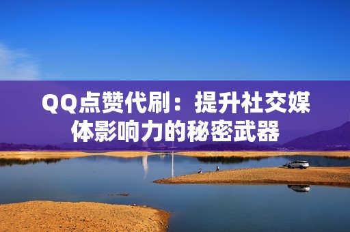 QQ点赞代刷：提升社交媒体影响力的秘密武器