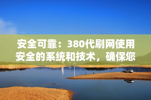 安全可靠：380代刷网使用安全的系统和技术，确保您的账户安全无虞。