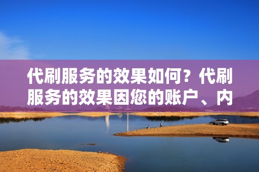 代刷服务的效果如何？代刷服务的效果因您的账户、内容质量和行业竞争程度而异，但我们保证提供真实可靠的参与度。