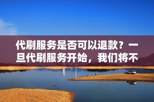 代刷服务是否可以退款？一旦代刷服务开始，我们将不提供退款，但如果您对服务不满意，我们将尽力解决您的问题。