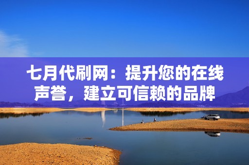 七月代刷网：提升您的在线声誉，建立可信赖的品牌