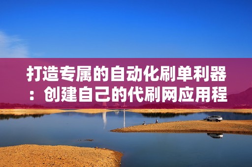 打造专属的自动化刷单利器：创建自己的代刷网应用程序