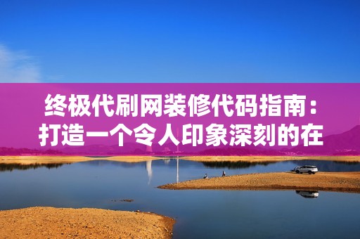 终极代刷网装修代码指南：打造一个令人印象深刻的在线存在