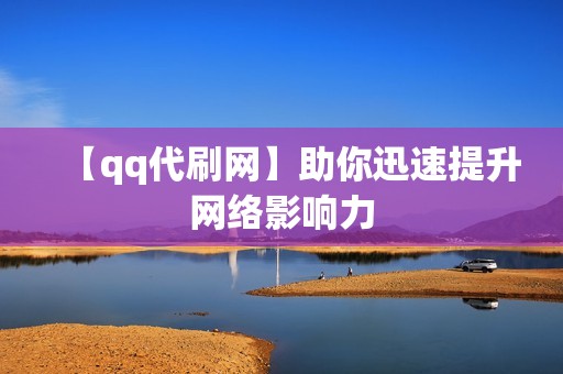 【qq代刷网】助你迅速提升网络影响力