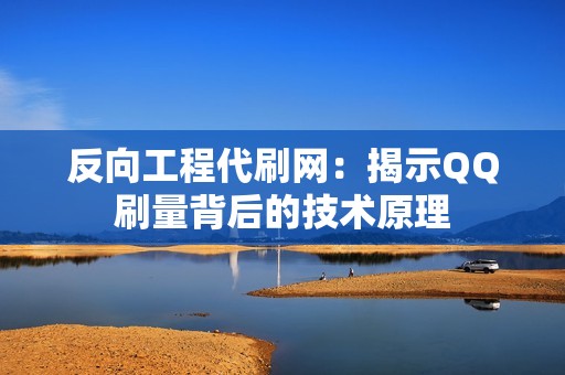 反向工程代刷网：揭示QQ刷量背后的技术原理