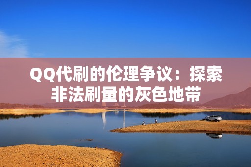 QQ代刷的伦理争议：探索非法刷量的灰色地带