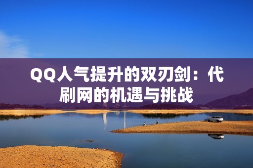 QQ人气提升的双刃剑：代刷网的机遇与挑战