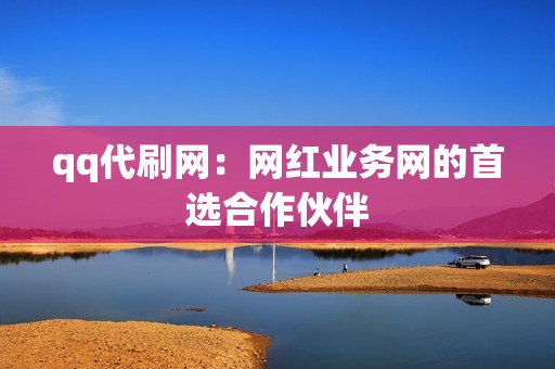 qq代刷网：网红业务网的首选合作伙伴