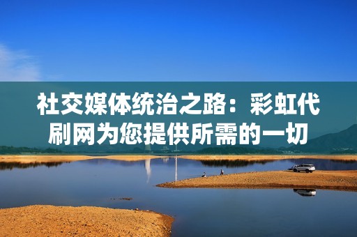 社交媒体统治之路：彩虹代刷网为您提供所需的一切