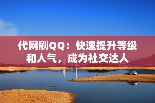 代网刷QQ：快速提升等级和人气，成为社交达人