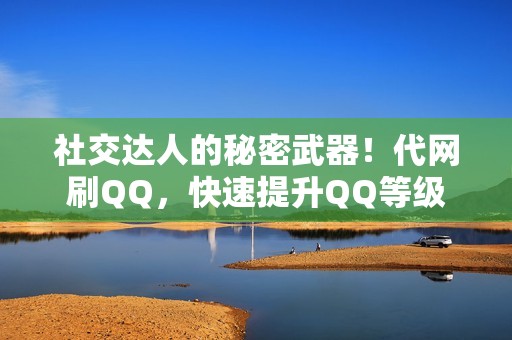 社交达人的秘密武器！代网刷QQ，快速提升QQ等级