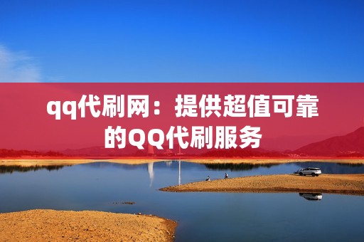 qq代刷网：提供超值可靠的QQ代刷服务