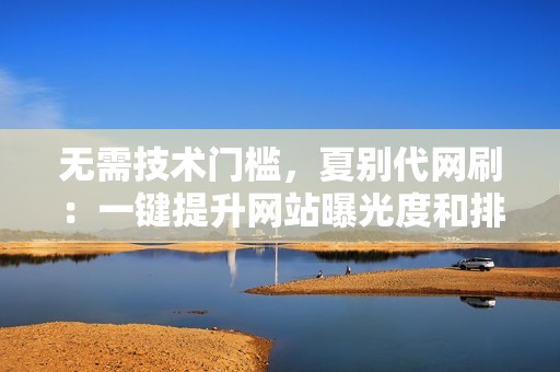 无需技术门槛，夏别代网刷：一键提升网站曝光度和排名