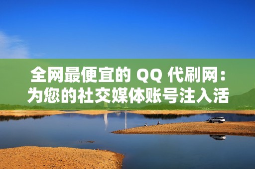 全网最便宜的 QQ 代刷网：为您的社交媒体账号注入活力