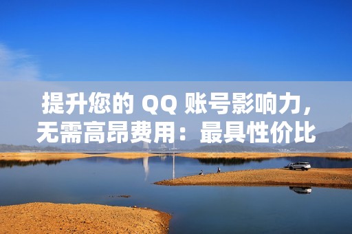 提升您的 QQ 账号影响力，无需高昂费用：最具性价比的代刷解决方案