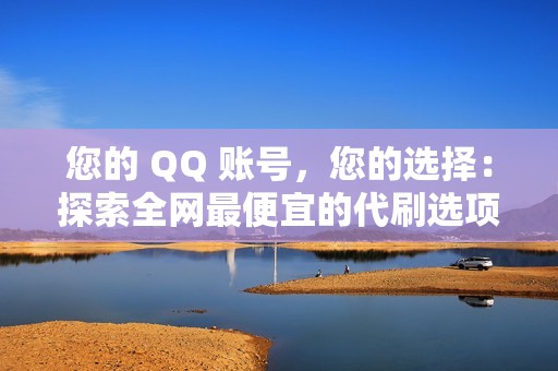 您的 QQ 账号，您的选择：探索全网最便宜的代刷选项，打造您想要的形象