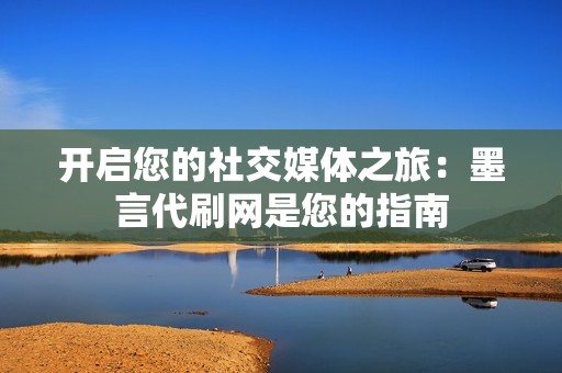 开启您的社交媒体之旅：墨言代刷网是您的指南