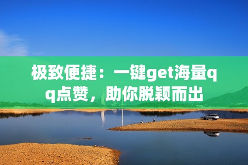 极致便捷：一键get海量qq点赞，助你脱颖而出