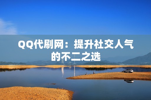 QQ代刷网：提升社交人气的不二之选