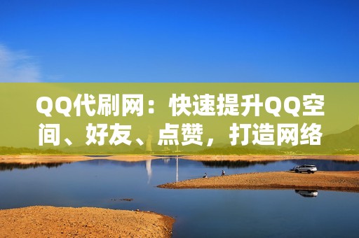 QQ代刷网：快速提升QQ空间、好友、点赞，打造网络影响力