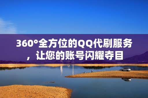 360°全方位的QQ代刷服务，让您的账号闪耀夺目