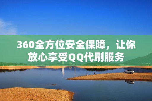 360全方位安全保障，让你放心享受QQ代刷服务