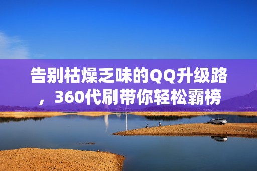 告别枯燥乏味的QQ升级路，360代刷带你轻松霸榜