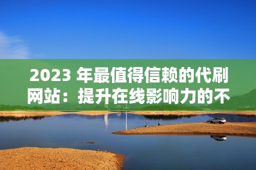 2023 年最值得信赖的代刷网站：提升在线影响力的不二之选