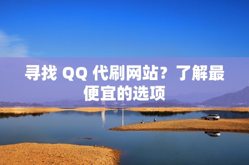 寻找 QQ 代刷网站？了解最便宜的选项