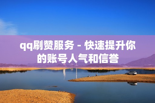 qq刷赞服务 - 快速提升你的账号人气和信誉