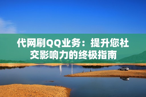 代网刷QQ业务：提升您社交影响力的终极指南