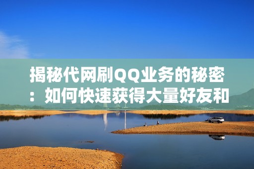 揭秘代网刷QQ业务的秘密：如何快速获得大量好友和关注