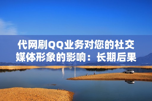 代网刷QQ业务对您的社交媒体形象的影响：长期后果