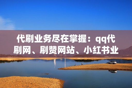 代刷业务尽在掌握：qq代刷网、刷赞网站、小红书业务、视频号业务任你选！