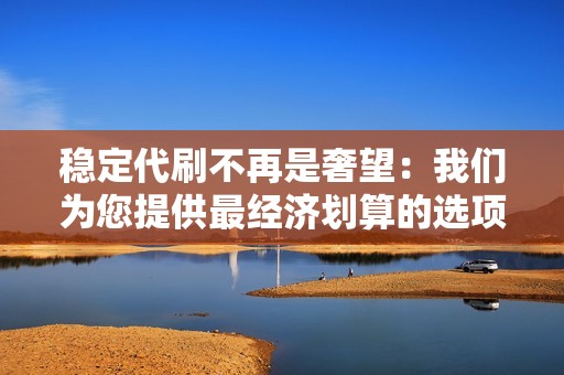 稳定代刷不再是奢望：我们为您提供最经济划算的选项