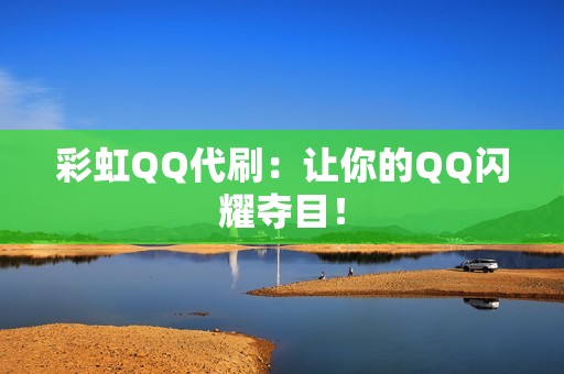 彩虹QQ代刷：让你的QQ闪耀夺目！