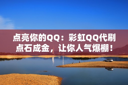 点亮你的QQ：彩虹QQ代刷点石成金，让你人气爆棚！