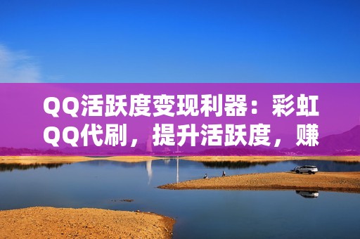 QQ活跃度变现利器：彩虹QQ代刷，提升活跃度，赚取收益！