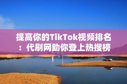 提高你的TikTok视频排名：代刷网助你登上热搜榜