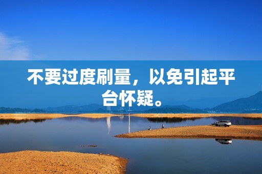 不要过度刷量，以免引起平台怀疑。