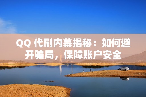 QQ 代刷内幕揭秘：如何避开骗局，保障账户安全