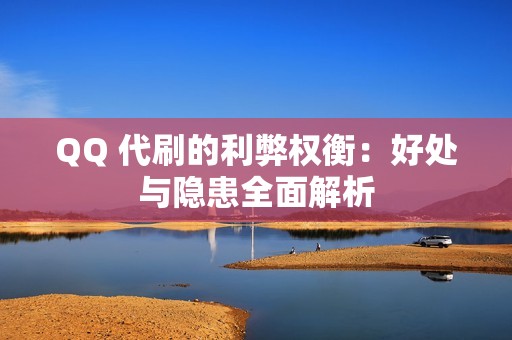 QQ 代刷的利弊权衡：好处与隐患全面解析