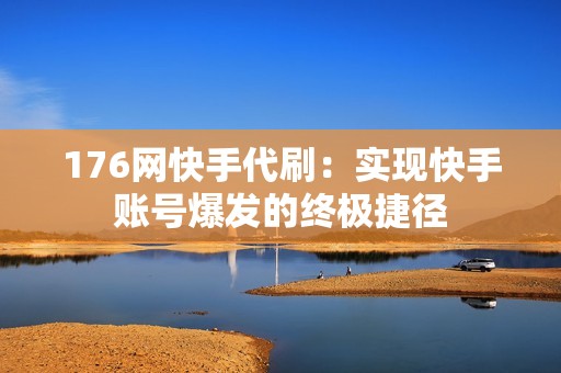 176网快手代刷：实现快手账号爆发的终极捷径