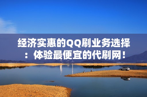 经济实惠的QQ刷业务选择：体验最便宜的代刷网！